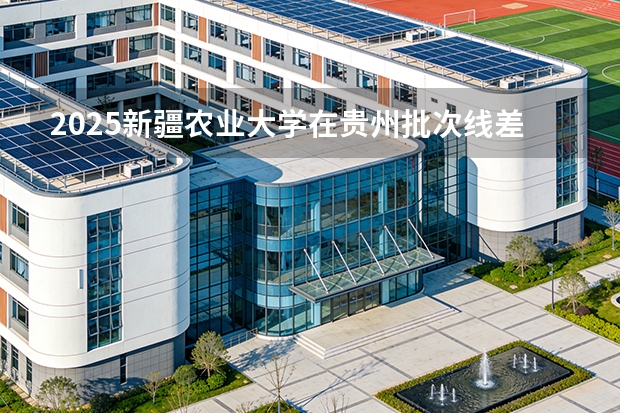 2025新疆农业大学在贵州批次线差