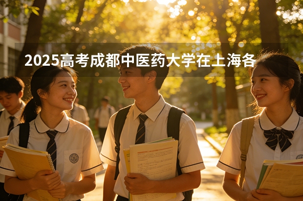2025高考成都中医药大学在上海各批次选科要求介绍（2026参考） 