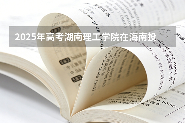 2025年高考湖南理工学院在海南投档分数线（2026参考）