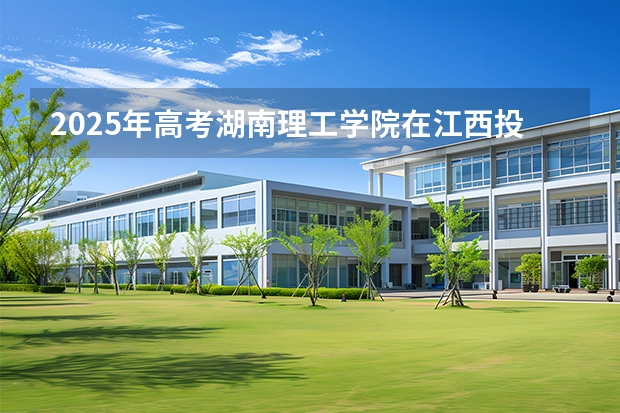 2025年高考湖南理工学院在江西投档分数线（2026参考）