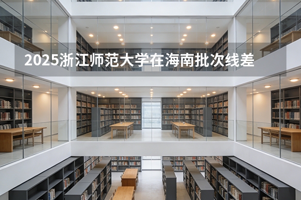 2025浙江师范大学在海南批次线差