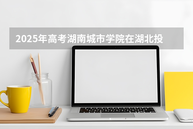 2025年高考湖南城市学院在湖北投档分数线（2026参考）