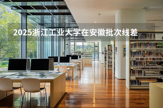 2025浙江工业大学在安徽批次线差