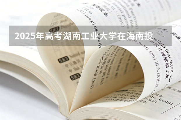2025年高考湖南工业大学在海南投档分数线（2026参考）