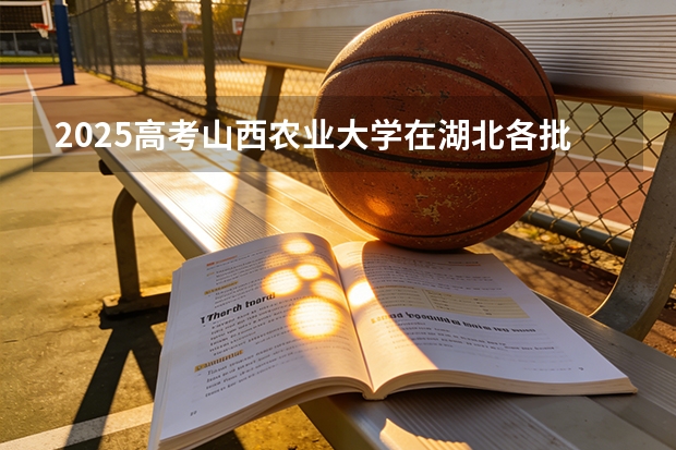 2025高考山西农业大学在湖北各批次选科要求介绍（2026参考） 
