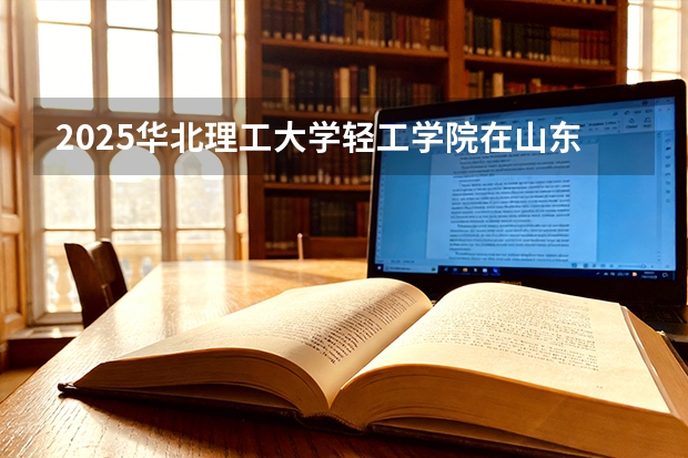 2025华北理工大学轻工学院在山东艺术类投档分数线（2026年参考）