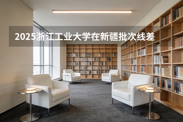 2025浙江工业大学在新疆批次线差