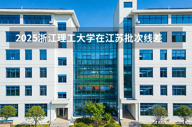 2025浙江理工大学在江苏批次线差