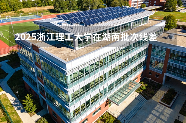 2025浙江理工大学在湖南批次线差