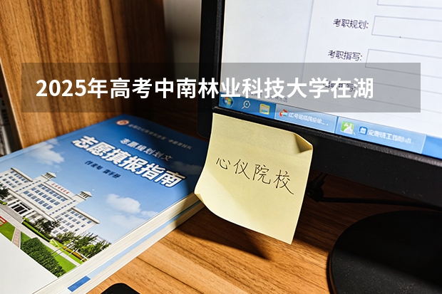 2025年高考中南林业科技大学在湖北投档分数线（2026参考）