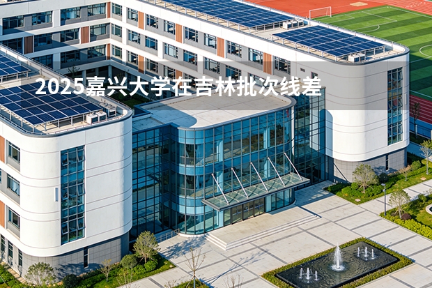 2025嘉兴大学在吉林批次线差