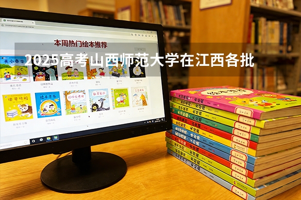 2025高考山西师范大学在江西各批次选科要求介绍（2026参考） 