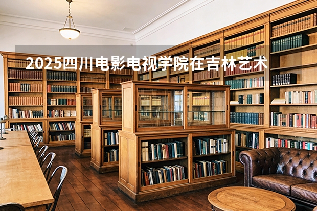 2025四川电影电视学院在吉林艺术类投档分数线（2026年参考）