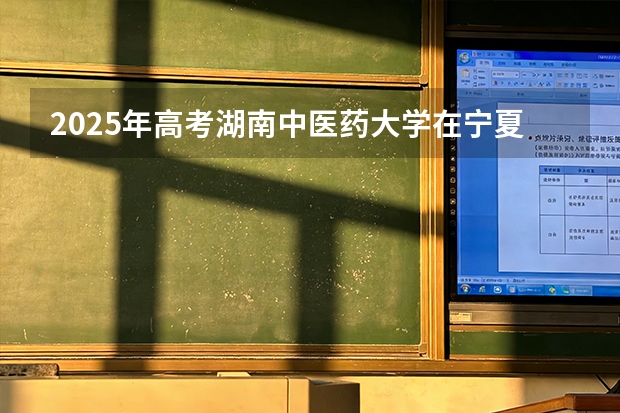 2025年高考湖南中医药大学在宁夏投档分数线（2026参考）