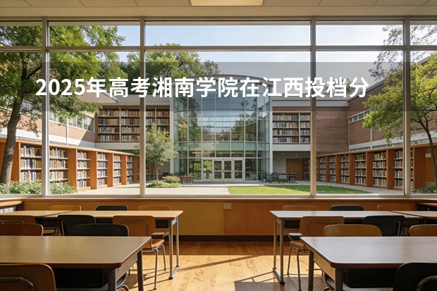 2025年高考湘南学院在江西投档分数线（2026参考）