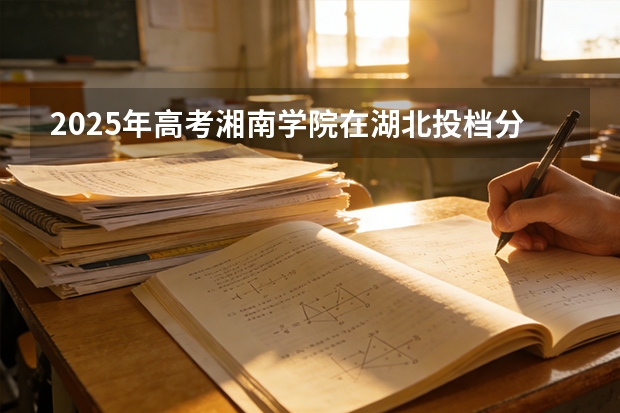 2025年高考湘南学院在湖北投档分数线（2026参考）