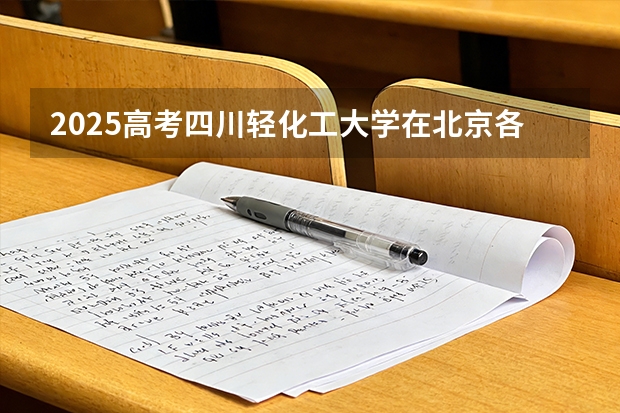 2025高考四川轻化工大学在北京各批次选科要求介绍（2026参考） 