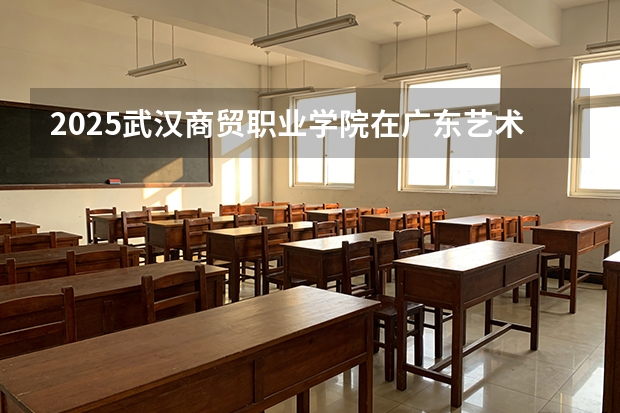 2025武汉商贸职业学院在广东艺术类投档分数线（2026年参考）