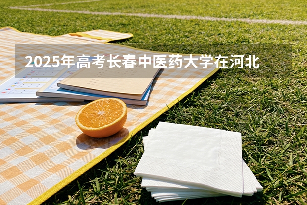 2025年高考长春中医药大学在河北投档分数线（2026参考）