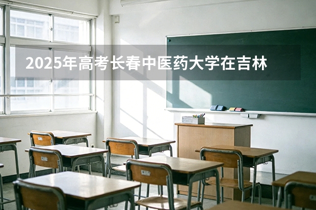 2025年高考长春中医药大学在吉林投档分数线（2026参考）