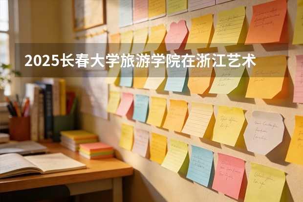 2025长春大学旅游学院在浙江艺术类投档分数线（2026年参考）