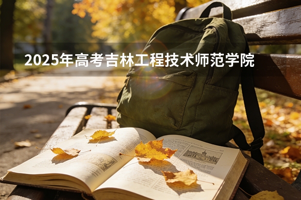 2025年高考吉林工程技术师范学院在河北投档分数线（2026参考）
