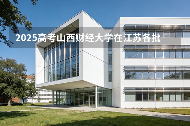 2025高考山西财经大学在江苏各批次选科要求介绍（2026参考） 