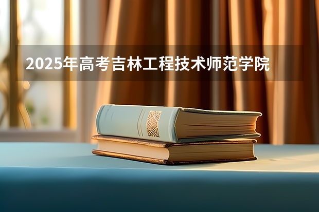 2025年高考吉林工程技术师范学院在福建投档分数线（2026参考）