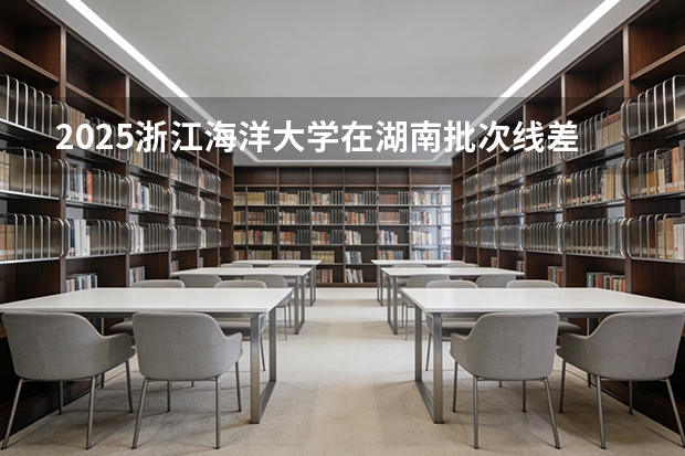 2025浙江海洋大学在湖南批次线差