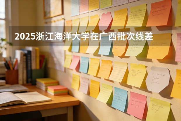 2025浙江海洋大学在广西批次线差