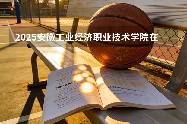 2025安徽工业经济职业技术学院在安徽艺术类投档分数线（2026年参考）