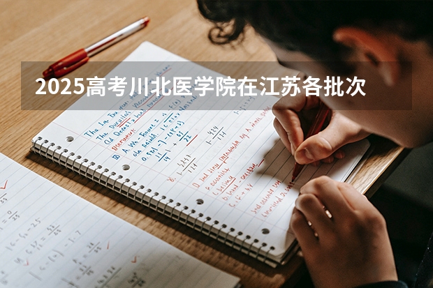 2025高考川北医学院在江苏各批次选科要求介绍（2026参考） 