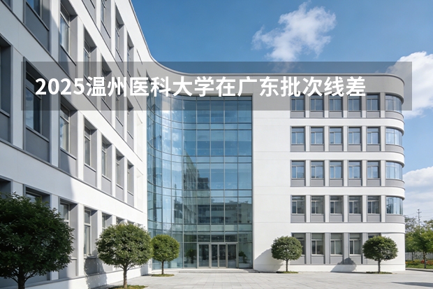 2025温州医科大学在广东批次线差