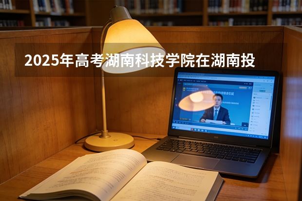 2025年高考湖南科技学院在湖南投档分数线（2026参考）