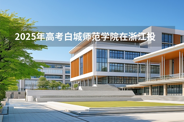 2025年高考白城师范学院在浙江投档分数线（2026参考）