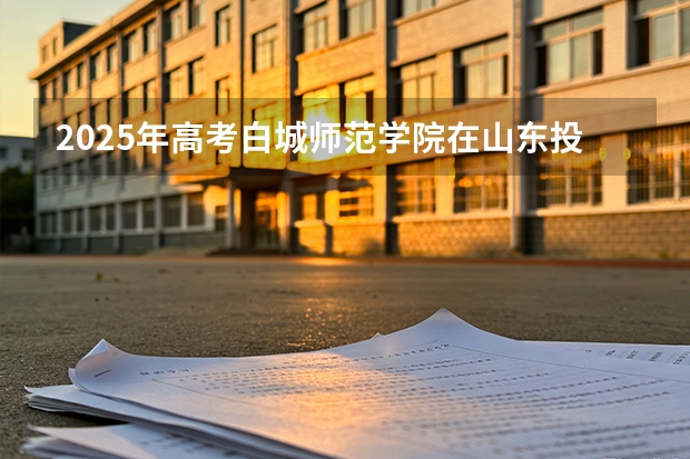 2025年高考白城师范学院在山东投档分数线（2026参考）