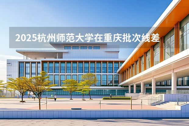 2025杭州师范大学在重庆批次线差