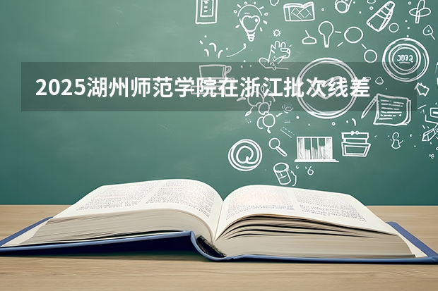 2025湖州师范学院在浙江批次线差