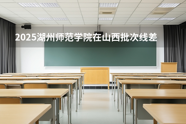 2025湖州师范学院在山西批次线差
