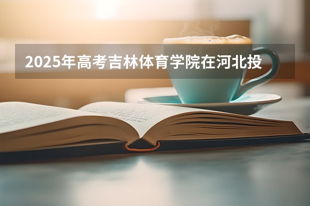 2025年高考吉林体育学院在河北投档分数线（2026参考）
