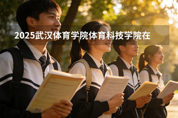 2025武汉体育学院体育科技学院在贵州艺术类投档分数线（2026年参考）
