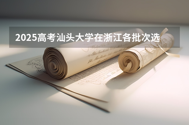 2025高考汕头大学在浙江各批次选科要求介绍（2026参考） 