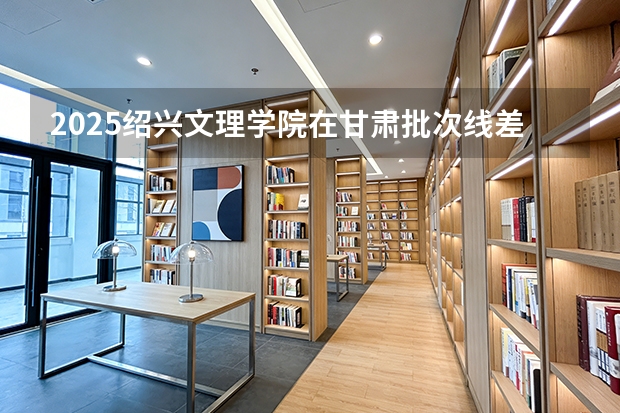 2025绍兴文理学院在甘肃批次线差