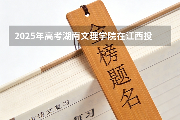 2025年高考湖南文理学院在江西投档分数线（2026参考）