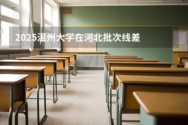 2025温州大学在河北批次线差