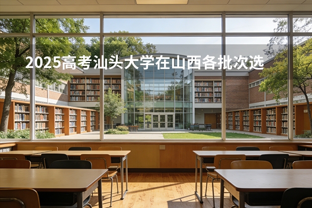 2025高考汕头大学在山西各批次选科要求介绍（2026参考） 