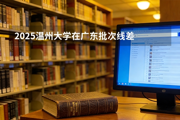 2025温州大学在广东批次线差