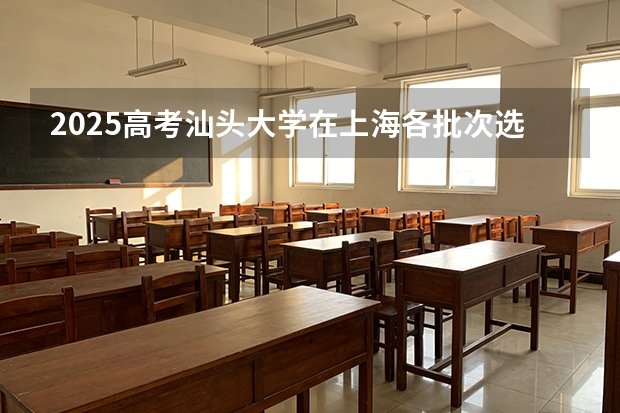 2025高考汕头大学在上海各批次选科要求介绍（2026参考） 