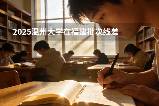 2025温州大学在福建批次线差