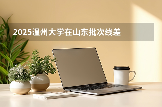 2025温州大学在山东批次线差